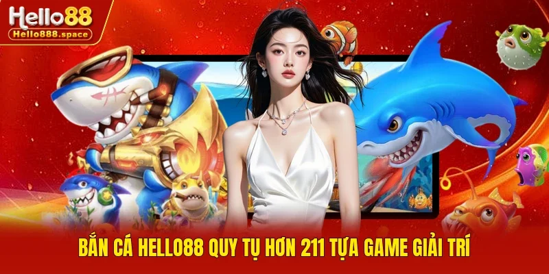 Bắn Cá Hello88 quy tụ hơn 211 tựa game giải trí