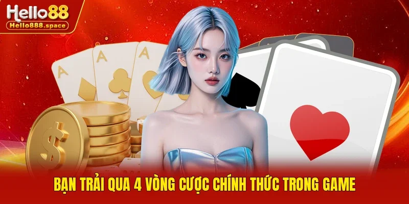 Bạn trải qua 4 vòng cược chính thức trong game
