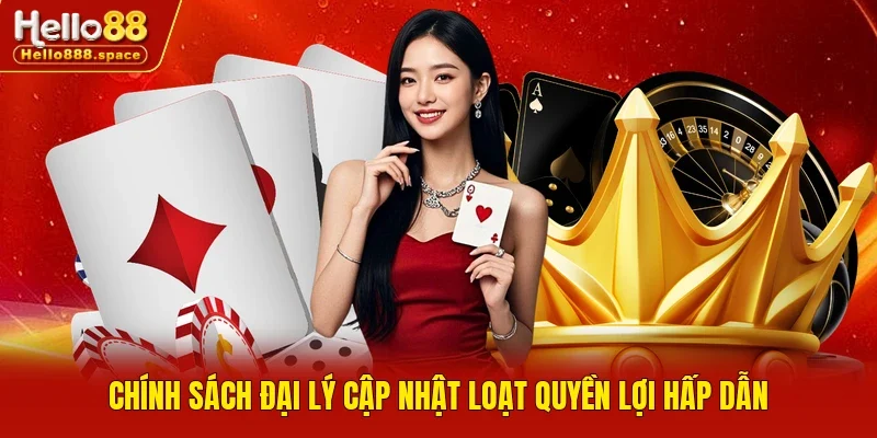 Chính sách đại lý cập nhật loạt quyền lợi hấp dẫn